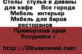 Столы, стулья и диваны для кафе. - Все города Мебель, интерьер » Мебель для баров, ресторанов   . Приморский край,Уссурийск г.